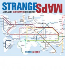 Strange Maps: An Atlas of Cartographic Curiosities - Frank Jacobs