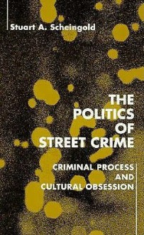 The Politics of Street Crime: Criminal Process and Cultural Obsession - Stuart Scheingold