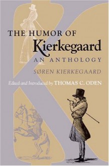 The Humor of Kierkegaard: An Anthology - Søren Kierkegaard, Thomas C. Oden