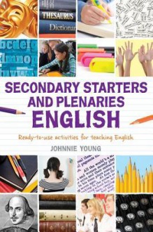 Secondary Starters and Plenaries: English: Creative Activities, Ready-To-Use for Teaching English - Johnnie Young