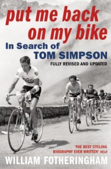 Put Me Back On My Bike: In Search of Tom Simpson - William Fotheringham