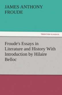 Froude's Essays in Literature and History With Introduction by Hilaire Belloc (TREDITION CLASSICS) - James Anthony Froude