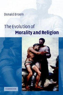 The Evolution of Morality and Religion - Donald M. Broom