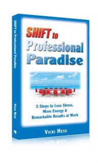 SHIFT to Professional Paradise: 5 Steps to Less Stress, More Energy & Remarkable Results at Work - Vicki Hess, Juli Baldwin, Melissa Monogue