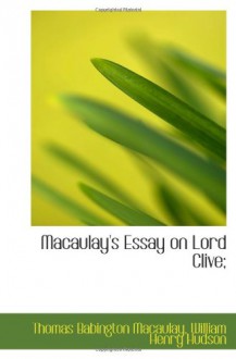 Macaulay's Essay on Lord Clive; - Thomas Babington Macaulay, William Henry Hudson