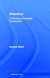 Attention: A Cognitive Neuropsychological Perspective (PSYCHOLOGY FOCUS SERIES) - Tony Ward