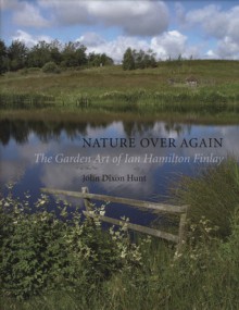 Nature Over Again: The Garden Art of Ian Hamilton Finlay - John Dixon Hunt, John Dixon Hunt