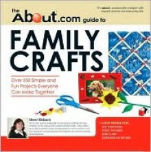 About.com Guide to Family Crafts: Over 150 Simple and Fun Projects Everyone Can Make Together - Sherri Osborn