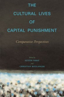 The Cultural Lives of Capital Punishment: Comparative Perspectives (The Cultural Lives of Law) - Austin Sarat, Christian Boulanger