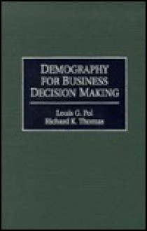 Demography for Business Decision Making - Louis G. Pol, Richard K. Thomas