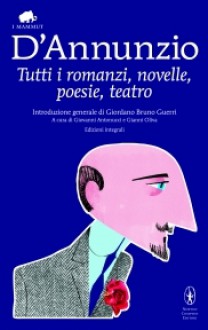 Tutti i romanzi, novelle, poesie, teatro - Gabriele D'Annunzio