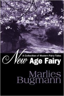 New Age Fairy: A Collection of Modern Fairy Tales - Marlies Bugmann