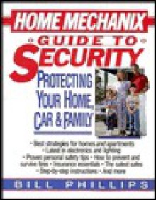 Home Mechanix Guide to Security: Protecting Your Home, Car, & Family - Bill Phillips