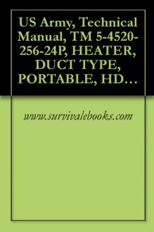 US Army, Technical Manual, TM 5-4520-256-24P, HEATER, DUCT TYPE, PORTABLE, HDU-36/E. BTU, MODEL H82, (NSN 4520-01-254-8548), AND MODEL M83, (4520-01-33) - www.survivalebooks.com