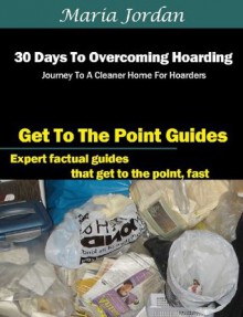 30 Days to Overcoming Hoarding: Journey to a Cleaner Home for Hoarders (Organization, Planning and Time Management) - Maria Jordan