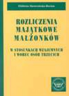 Rozliczenia majątkowe małżonków w stosunkach wzajemnych i wobec osób trzecich - Elżbieta. Skowrońska-Bocian