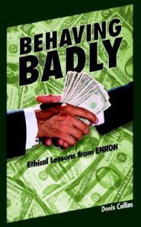 Behaving Badly: Ethical Lessons from Enron - Denis Collins