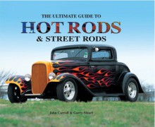 The Ultimate Guide to Hot Rods and Street Rods - John Carroll, Garry Stuart