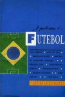 A Palavra é... Futebol - Lima Barreto, João do Rio, Graciliano Ramos, Antônio de Alcantra Machado, Orígenes Lessa, Paulo Mendes Campos, Fernando Sabino, Edilberto Coutinho, João Antônio, Luiz Vilela, Ricardo Ramos