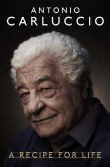 A Recipe for Life. Antonio Carluccio - Antonio Carluccio