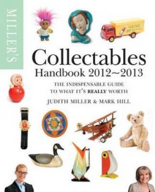 Miller's Collectables Handbook 2012-2013. Judith Miller and Mark Hill - Judith H. Miller