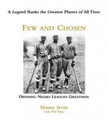 Few and Chosen Negro Leagues: Defining Negro Leagues Greatness - Monte Irvin, Phil Pepe