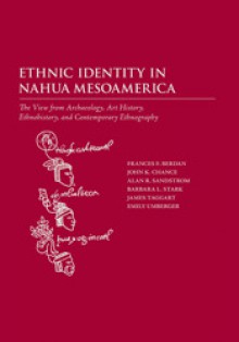 Ethnic Identity in Nahua Mesoamerica: The View from Archaeology, Art History, Ethnohistory, and Contemporary Ethnography - Frances F. Berdan, John K. Chance, Alan R. Sandstrom, Barbara Stark, James Taggart, Emily Umberger