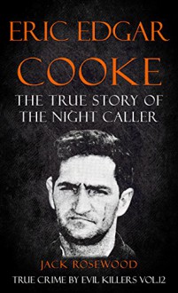 Eric Edgar Cooke: The True Story of The Night Caller: Historical Serial Killers and Murderers (True Crime by Evil Killers Book 12) - Jack Rosewood, Rebecca Lo