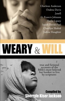 Weary and Will: True and Fictional Accounts of the Bible's Most Beloved but Hardest to Live by Scriptures - Sherryle Kiser Jackson, Janell, Charlene Anderson, Isaiah David Paul, Ondrea Davis, Judine Slaughter, Cherilyn Shahid, Shelia Lipsey, G. Francis Johnson