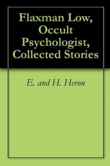 Flaxman Low, Occult Psychologist, Collected Stories - E. Heron, H. Heron