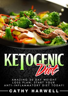 Ketogenic Diet: Amazing 30 Day Weight Loss Plan. Start Your Anti-inflammatory Diet Today! (Ketogenic Diet, Keto Diet Recipes, Ketogenic Diet Recipes, Weight Loss Books, Ketogenic) - Cathy Harwell