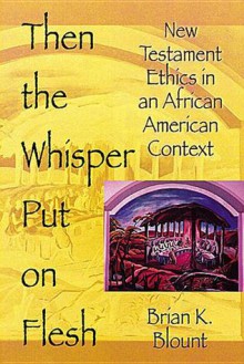 Then the Whisper Put On Flesh: New Testament Ethics in an African American Context - Brian K. Blount