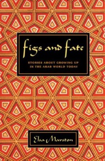 Figs and Fate: Stories about Growing Up in the Arab World Today - Elsa Marston