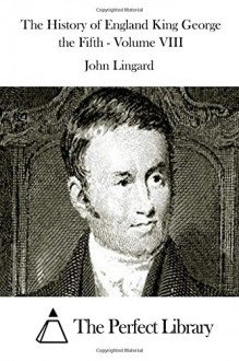 The History of England King George the Fifth - Volume VIII - John Lingard, The Perfect Library