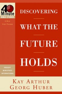 Discovering What the Future Holds (40-Minute Bible Studies) - Kay Arthur