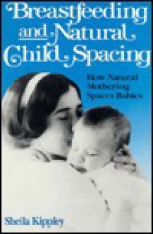 Breastfeeding and Natural Child Spacing: How "Ecological" Breastfeeding Spaces Babies - Sheila Kippley