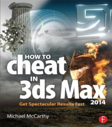 How to Cheat in 3ds Max 2014: Get Spectacular Results Fast - Michael McCarthy