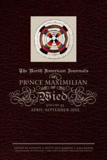 The North American Journals of Prince Maximilian of Wied: April-September 1833 - Prince Maximilian Alexander Philipp, Prince Maximilian Alexander Philipp, Stephen S. Witte, Marsha V. Gallagher, William J. Orr, Paul Schach, Dieter Karch, John Wilson