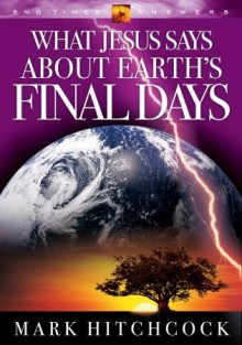 What Jesus Says about Earth's Final Days - Mark Hitchcock