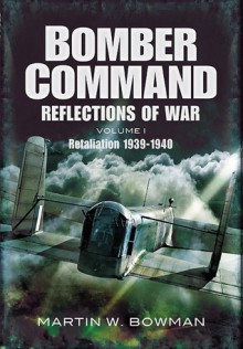 Bomber Command: Reflections of War: Cover of Darkness 1939 - May 1942 v. 1: Retaliation 1939-1941 - Martin W. Bowman