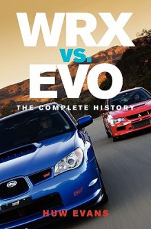 WRX vs. Evo: The Complete History - Huw Evans, Craig Dabbs