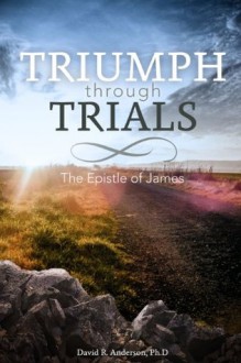 Triumph Through Trials: The Epistle of James - David R. Anderson