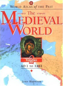 World Atlas of the Past: The Medieval World Volume 2: AD 1 To 1492 - John Haywood