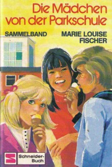 Die Mädchen von der Parkschule. Sammelband - Marie Louise Fischer