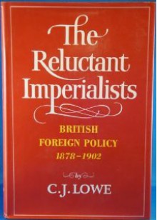 The Reluctant Imperialists: British Foreign Policy, 1878-1902 (Foreign Policies of the Great Powers, #2) - C.J. Lowe