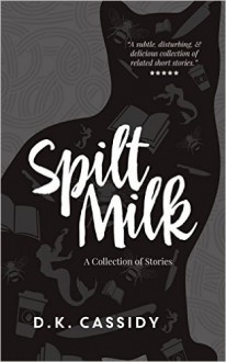 Spilt Milk: A Collection of Stories - D.K. Cassidy