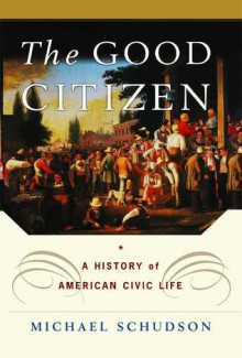 The Good Citizen: A History of American CIVIC Life - Michael Schudson