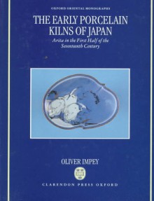 The Early Porcelain Kilns of Japan: Arita in the First Half of the Seventeenth Century - Oliver Impey