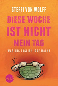 Diese Woche ist nicht mein Tag - Was uns täglich irre macht (Narratives Sachbuch) - Steffi von Wolff