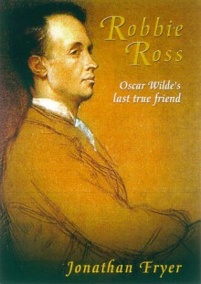 Robbie Ross: Oscar Wilde's Devoted Friend - Jonathan Fryer